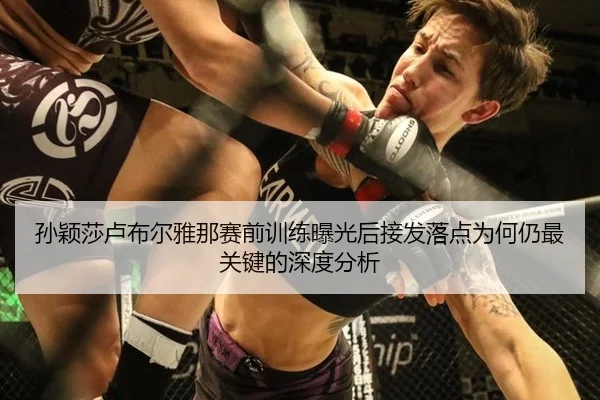 孙颖莎卢布尔雅那赛前训练曝光后接发落点为何仍最关键的深度分析